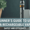 Beginner’s Guide to Using a Rechargeable Vape Safely and Efficiently