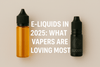E-Liquids in 2025: What Vapers Are Loving Most - Vape Wholesale Mcr