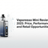 Vaporesso Mini Review 2025: Price, Performance, and Retail Opportunities
